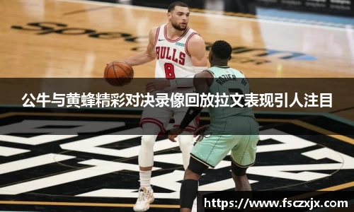 公牛与黄蜂精彩对决录像回放拉文表现引人注目