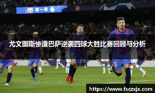 尤文图斯惨遭巴萨逆袭四球大胜比赛回顾与分析