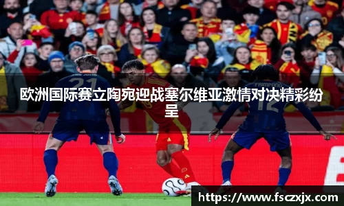 欧洲国际赛立陶宛迎战塞尔维亚激情对决精彩纷呈