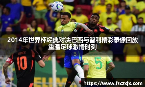 2014年世界杯经典对决巴西与智利精彩录像回放重温足球激情时刻