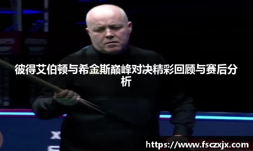 彼得艾伯顿与希金斯巅峰对决精彩回顾与赛后分析