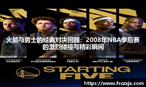 火箭与勇士的经典对决回顾：2008年NBA季后赛的激烈碰撞与精彩瞬间