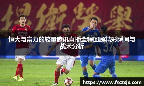 恒大与富力的较量腾讯直播全程回顾精彩瞬间与战术分析