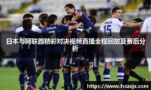 日本与阿联酋精彩对决视频直播全程回放及赛后分析