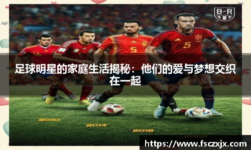 足球明星的家庭生活揭秘：他们的爱与梦想交织在一起
